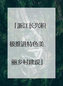 浙江长兴积极推进特色美丽乡村建设