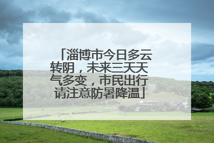 淄博市今日多云转阴，未来三天天气多变，市民出行请注意防暑降温
