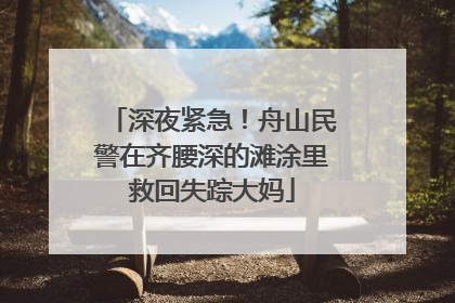 深夜紧急！舟山民警在齐腰深的滩涂里救回失踪大妈