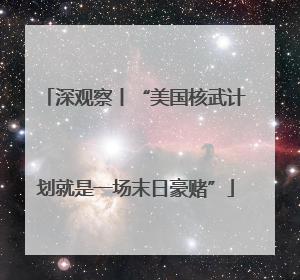 深观察丨“美国核武计划就是一场末日豪赌”