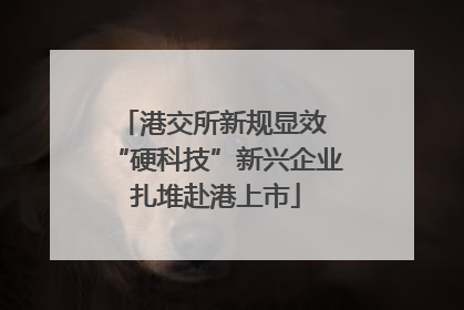 港交所新规显效 “硬科技”新兴企业扎堆赴港上市