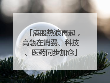 港股热浪再起，高瓴在消费、科技、医药同步加仓