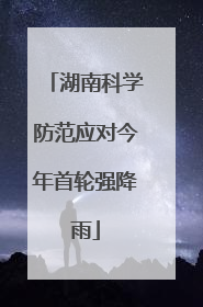 湖南科学防范应对今年首轮强降雨