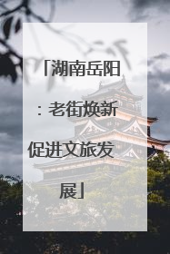 湖南岳阳：老街焕新促进文旅发展