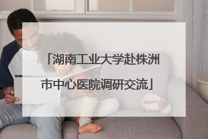 湖南工业大学赴株洲市中心医院调研交流
