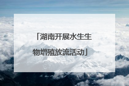 湖南开展水生生物增殖放流活动