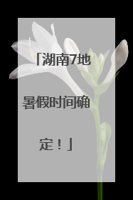 湖南7地暑假时间确定！