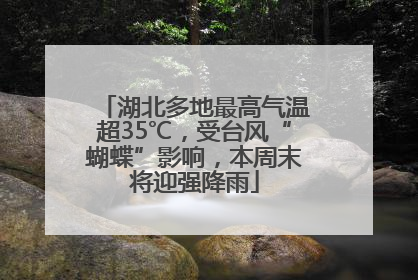 湖北多地最高气温超35℃，受台风“蝴蝶”影响，本周末将迎强降雨