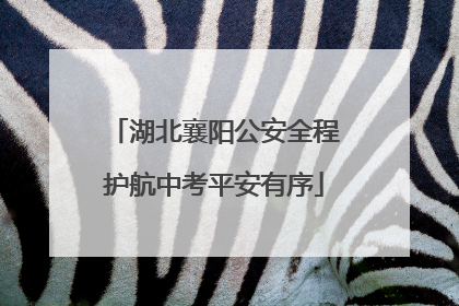 湖北襄阳公安全程护航中考平安有序