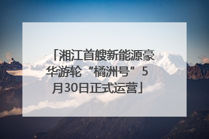 湘江首艘新能源豪华游轮“橘洲号”5月30日正式运营