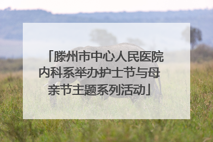 滕州市中心人民医院内科系举办护士节与母亲节主题系列活动