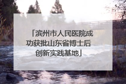 滨州市人民医院成功获批山东省博士后创新实践基地