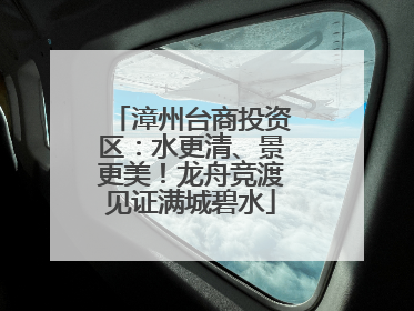 漳州台商投资区：水更清、景更美！龙舟竞渡见证满城碧水