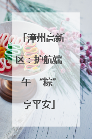 漳州高新区：护航端午 “粽”享平安