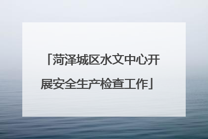 菏泽城区水文中心开展安全生产检查工作