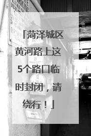 菏泽城区黄河路上这5个路口临时封闭，请绕行！
