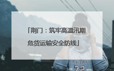 荆门：筑牢高温汛期危货运输安全防线