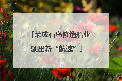 荣成石岛修造船业驶出新“航速”