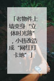 老物件上墙变身“立体时光簿”，小巷改造成“网红打卡地”