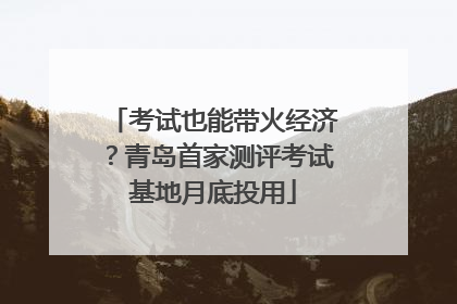 考试也能带火经济？青岛首家测评考试基地月底投用