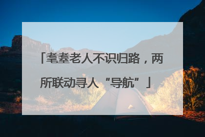 耄耋老人不识归路，两所联动寻人“导航”