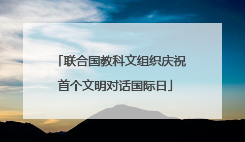 联合国教科文组织庆祝首个文明对话国际日