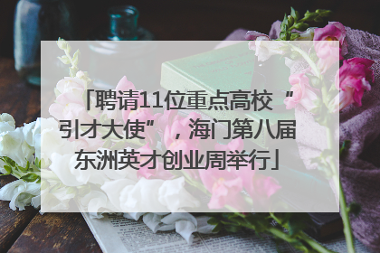 聘请11位重点高校“引才大使”，海门第八届东洲英才创业周举行