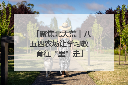 聚焦北大荒｜八五四农场让学习教育往“里”走