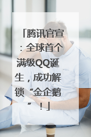 腾讯官宣：全球首个满级QQ诞生，成功解锁“金企鹅”！