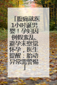 腹痛就医1小时诞男婴！孕妇因例假紊乱、避孕未察觉怀孕，医生提醒：胎动异常需警惕