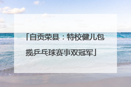自贡荣县：特校健儿包揽乒乓球赛事双冠军