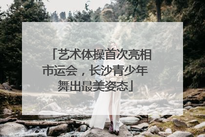 艺术体操首次亮相市运会，长沙青少年舞出最美姿态