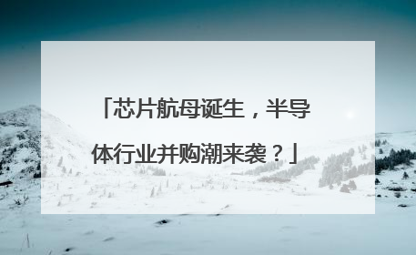 芯片航母诞生，半导体行业并购潮来袭？
