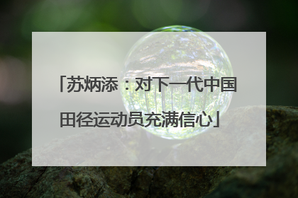 苏炳添：对下一代中国田径运动员充满信心