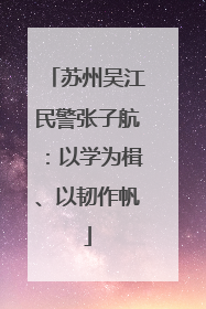 苏州吴江民警张子航：以学为楫、以韧作帆
