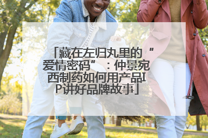藏在左归丸里的“爱情密码”：仲景宛西制药如何用产品IP讲好品牌故事