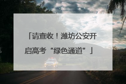 请查收！潍坊公安开启高考“绿色通道”