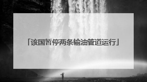 该国暂停两条输油管道运行