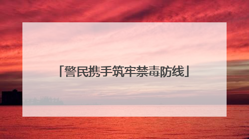警民携手筑牢禁毒防线