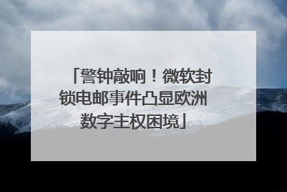 警钟敲响！微软封锁电邮事件凸显欧洲数字主权困境
