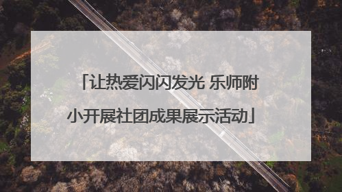 让热爱闪闪发光 乐师附小开展社团成果展示活动