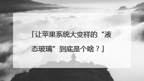 让苹果系统大变样的“液态玻璃”到底是个啥？