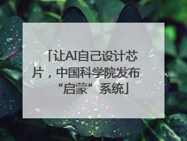 让AI自己设计芯片，中国科学院发布“启蒙”系统