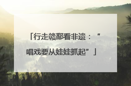 行走赣鄱看非遗：“唱戏要从娃娃抓起”