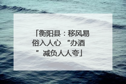 衡阳县：移风易俗入人心 “办酒”减负人人夸