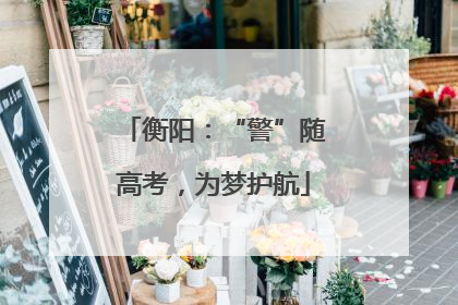 衡阳：“警”随高考，为梦护航