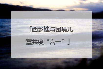西乡娃与困境儿童共度“六一”
