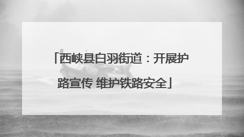 西峡县白羽街道：开展护路宣传 维护铁路安全