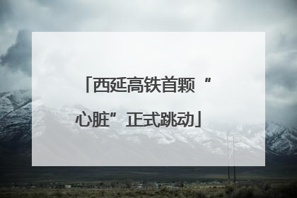西延高铁首颗“心脏”正式跳动