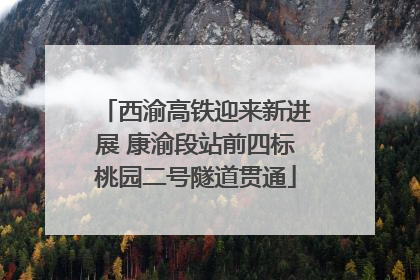 西渝高铁迎来新进展 康渝段站前四标桃园二号隧道贯通